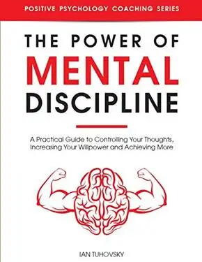 The Power of Mental Discipline: A Practical Guide to Controlling Your Thoughts, Increasing Your Willpower and Achieving More (Master Your Self Discipline) by Ian Tuhovsky