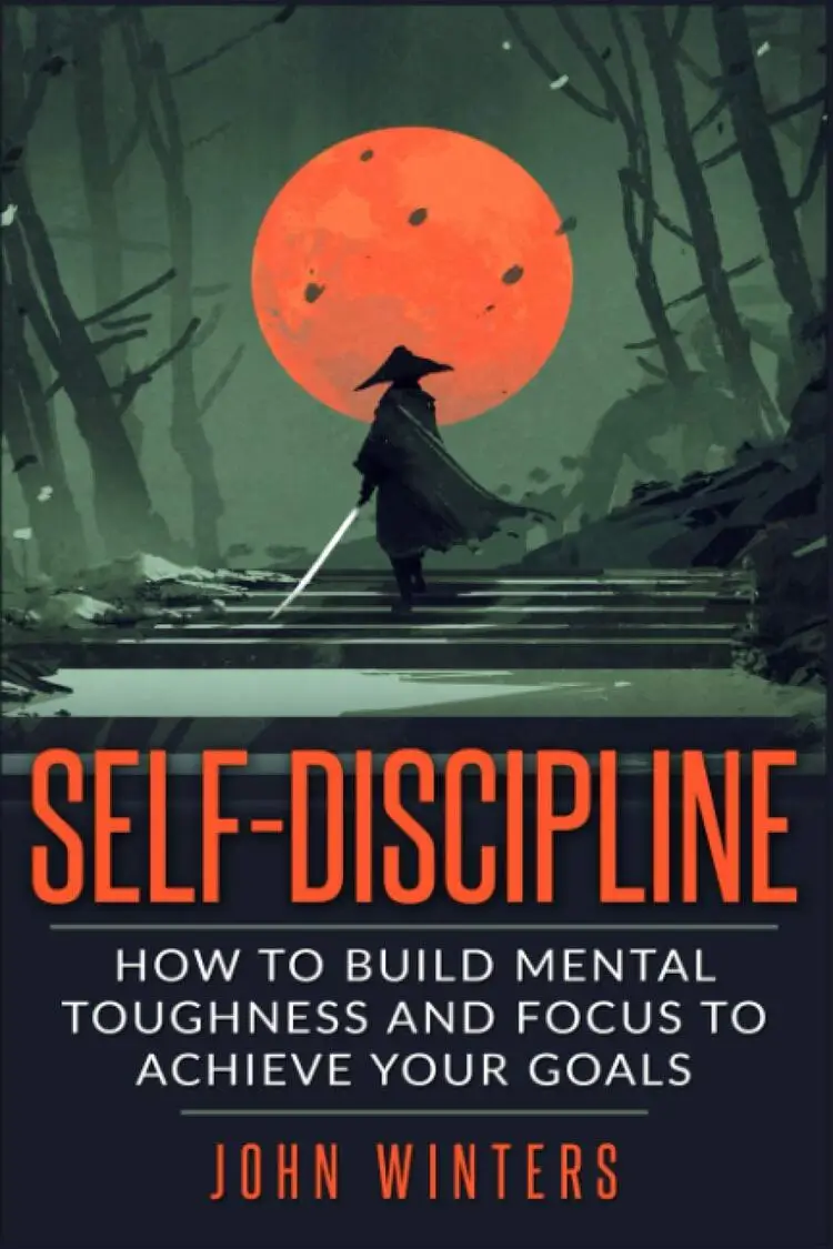 Self-Discipline: How To Build Mental Toughness And Focus To Achieve Your Goals by John Winters.